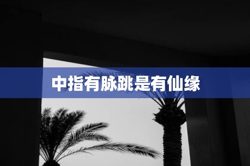 中指有脉跳是有仙缘
