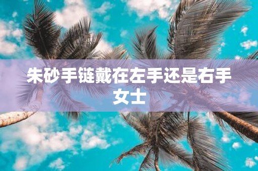 朱砂手链戴在左手还是右手女士