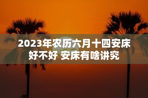 2025年农历六月十四安床好不好 安床有啥讲究