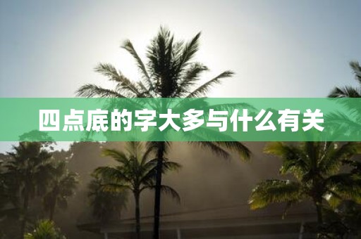 四点底的字大多与什么有关