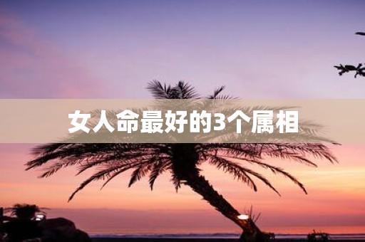 女人命最好的3个属相