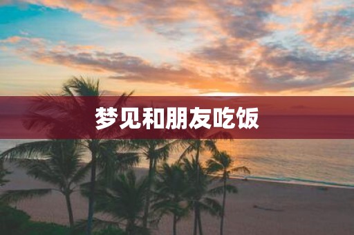 梦见和朋友吃饭