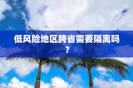 低风险地区跨省需要隔离吗？