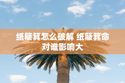纸簸箕怎么破解 纸簸箕命对谁影响大