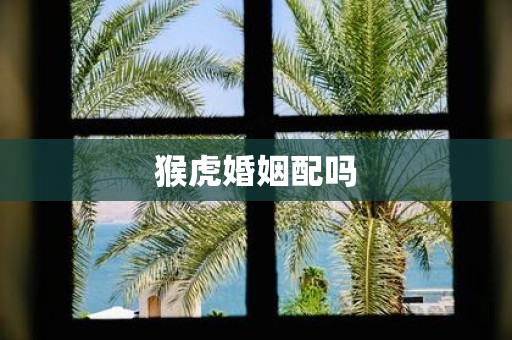 猴虎婚姻配吗