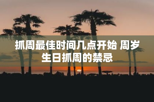抓周最佳时间几点开始 周岁生日抓周的禁忌