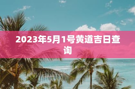 2025年5月1号黄道吉日查询
