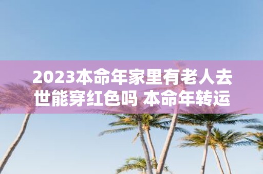 2025本命年家里有老人去世能穿红色吗 本命年转运方法