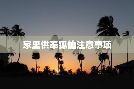 家里供奉狐仙注意事项
