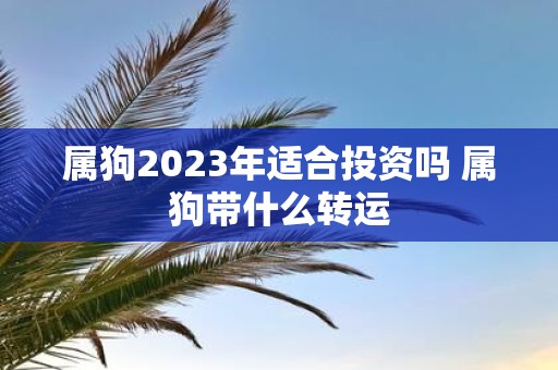 属狗2025年适合投资吗 属狗带什么转运