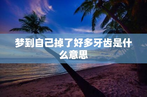 梦到自己掉了好多牙齿是什么意思