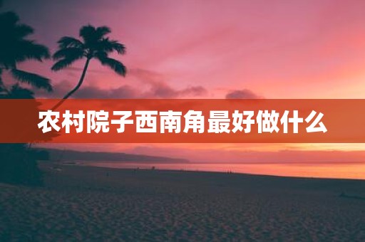 农村院子西南角最好做什么