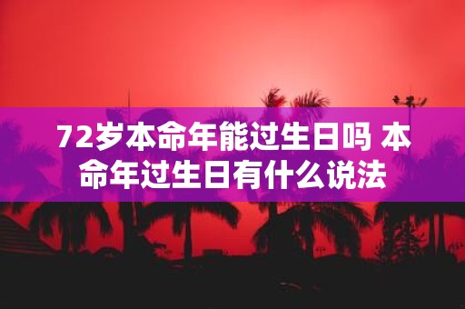 72岁本命年能过生日吗 本命年过生日有什么说法