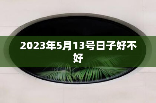 2025年5月13号日子好不好