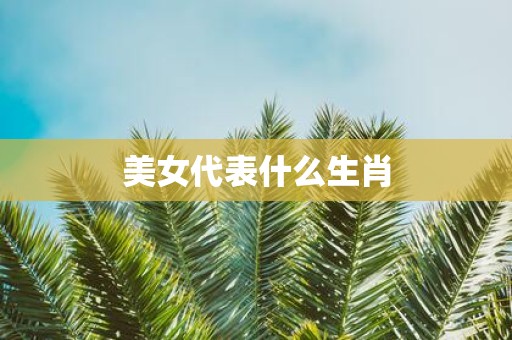 美女代表什么生肖