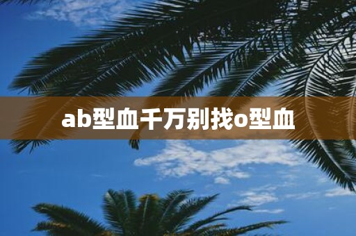 ab型血千万别找o型血
