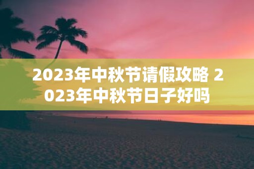 2025年中秋节请假攻略 2025年中秋节日子好吗