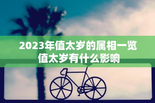 2025年值太岁的属相一览 值太岁有什么影响