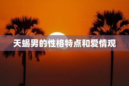 天蝎男的性格特点和爱情观