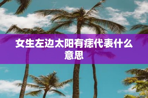 女生左边太阳有痣代表什么意思