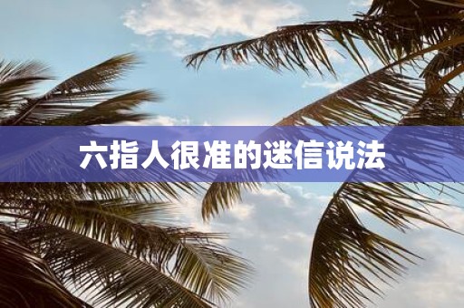 六指人很准的迷信说法