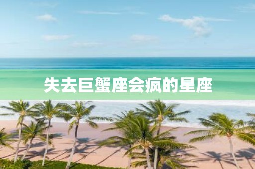失去巨蟹座会疯的星座