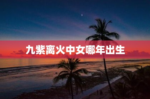 九紫离火中女哪年出生