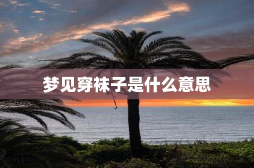 梦见穿袜子是什么意思