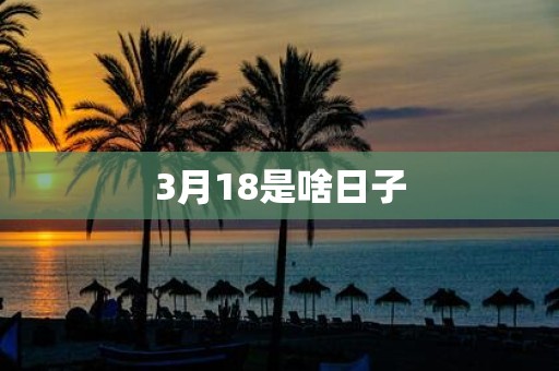 3月18是啥日子
