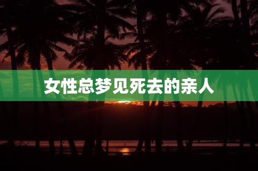 女性总梦见死去的亲人