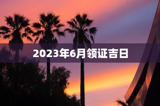 2025年6月领证吉日