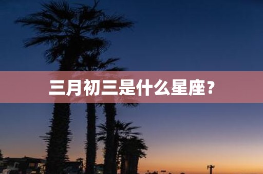 三月初三是什么星座？