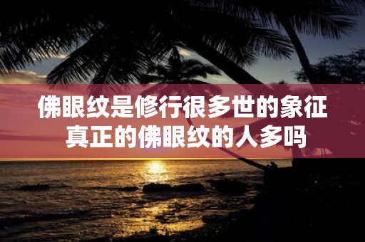 佛眼纹是修行很多世的象征 真正的佛眼纹的人多吗