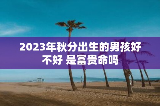 2025年秋分出生的男孩好不好 是富贵命吗