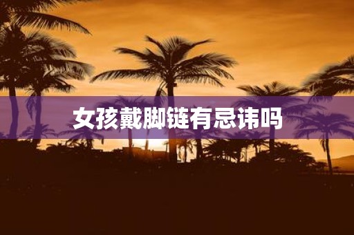 女孩戴脚链有忌讳吗