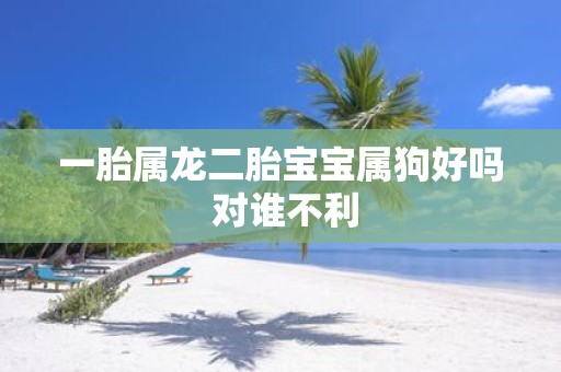 一胎属龙二胎宝宝属狗好吗 对谁不利
