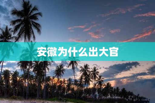 安徽为什么出大官