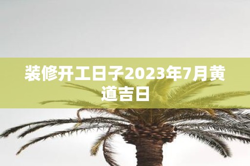 装修开工日子2025年7月黄道吉日