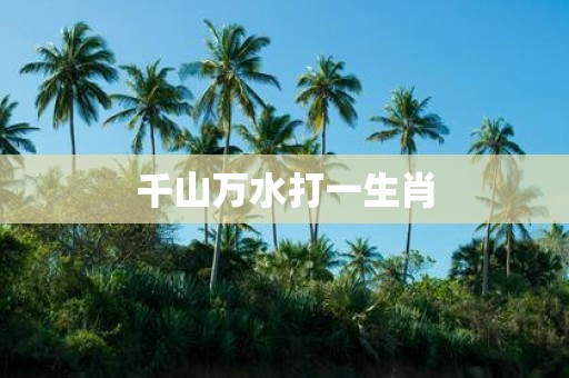 千山万水打一生肖
