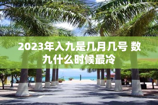 2025年入九是几月几号 数九什么时候最冷