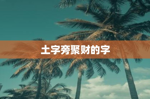 土字旁聚财的字