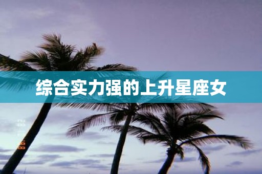 综合实力强的上升星座女