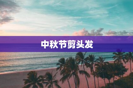 中秋节剪头发