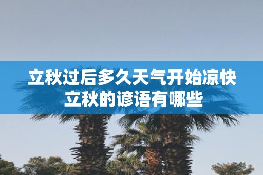 立秋过后多久天气开始凉快 立秋的谚语有哪些