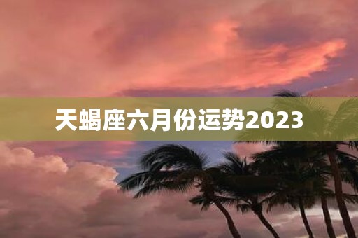 天蝎座六月份运势2025