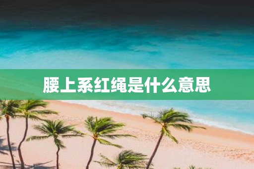 腰上系红绳是什么意思
