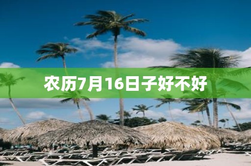农历7月16日子好不好