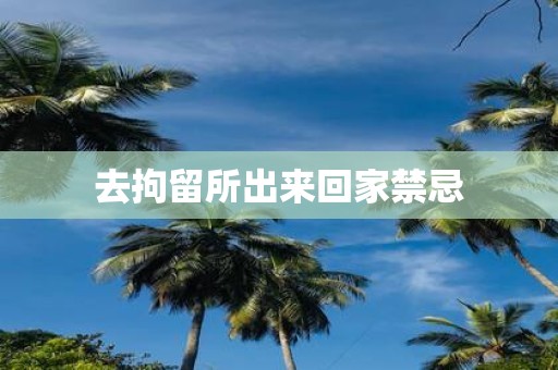 去拘留所出来回家禁忌