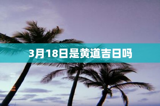 3月18日是黄道吉日吗