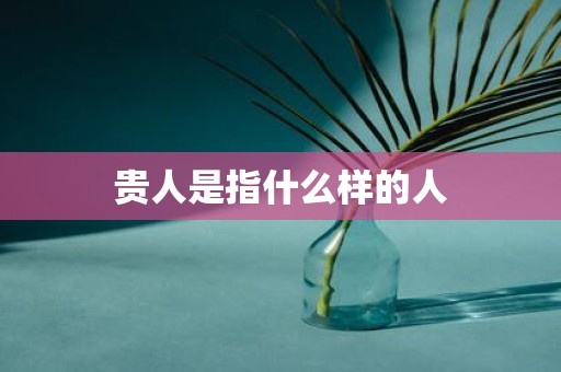 贵人是指什么样的人